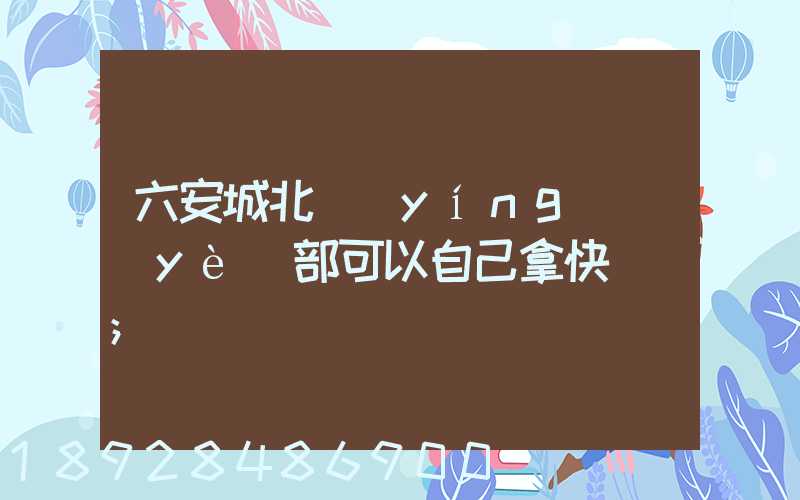 六安城北營(yíng)業(yè)部可以自己拿快遞嗎