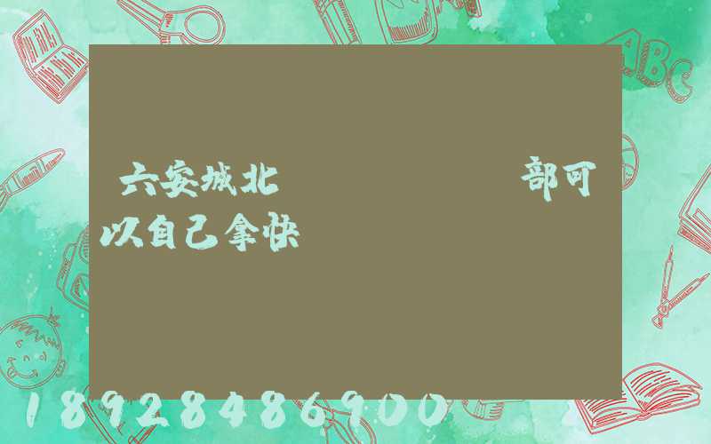 六安城北營業(yè)部可以自己拿快遞嗎