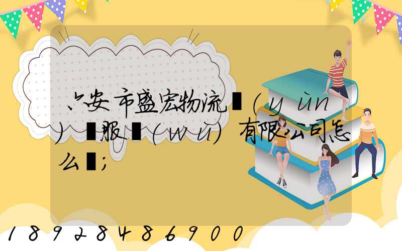 六安市盛宏物流運(yùn)輸服務(wù)有限公司怎么樣