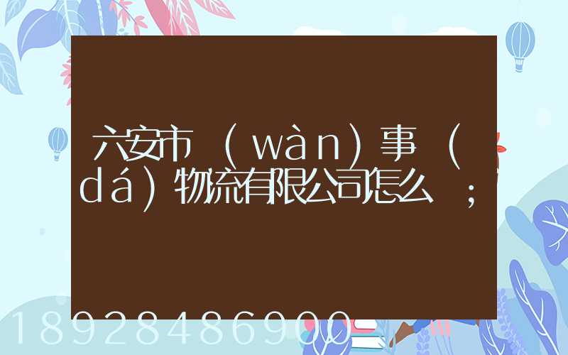 六安市萬(wàn)事達(dá)物流有限公司怎么樣