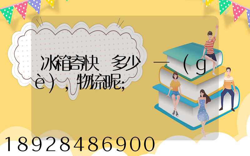 冰箱寄快遞多少錢一個(gè),物流呢