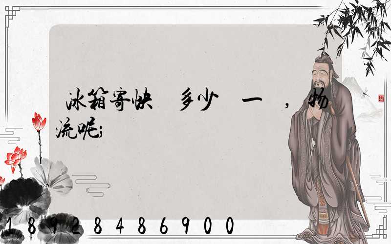冰箱寄快遞多少錢一個,物流呢