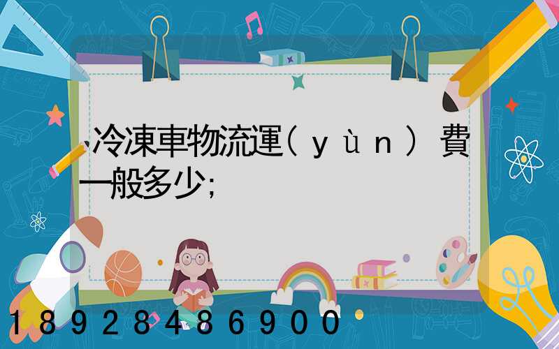 冷凍車物流運(yùn)費一般多少