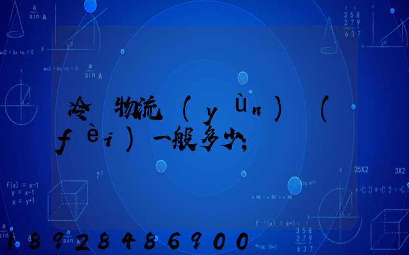 冷鏈物流運(yùn)費(fèi)一般多少