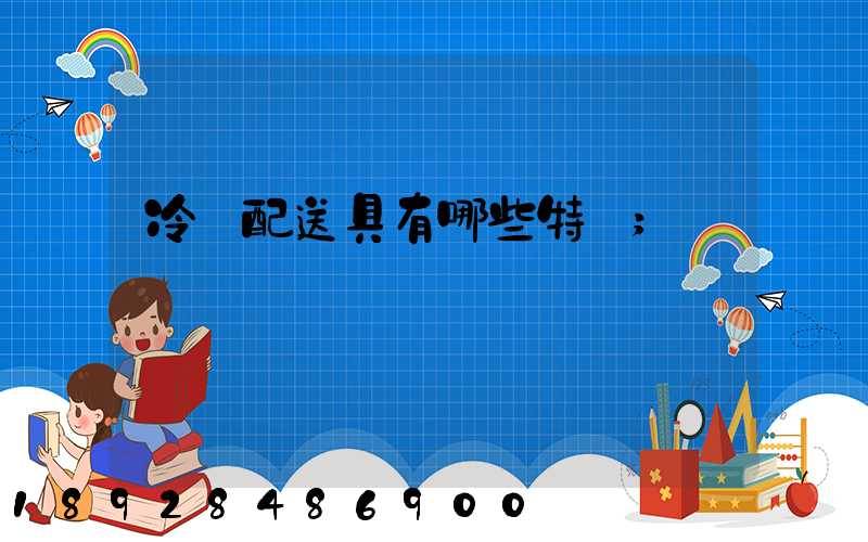 冷鏈配送具有哪些特點