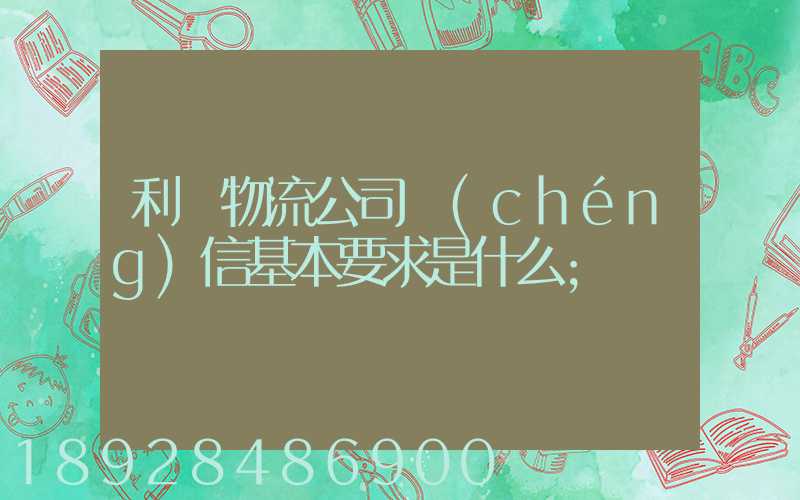 利豐物流公司誠(chéng)信基本要求是什么