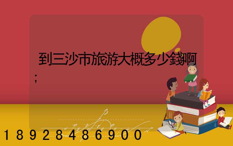 到三沙市旅游大概多少錢啊