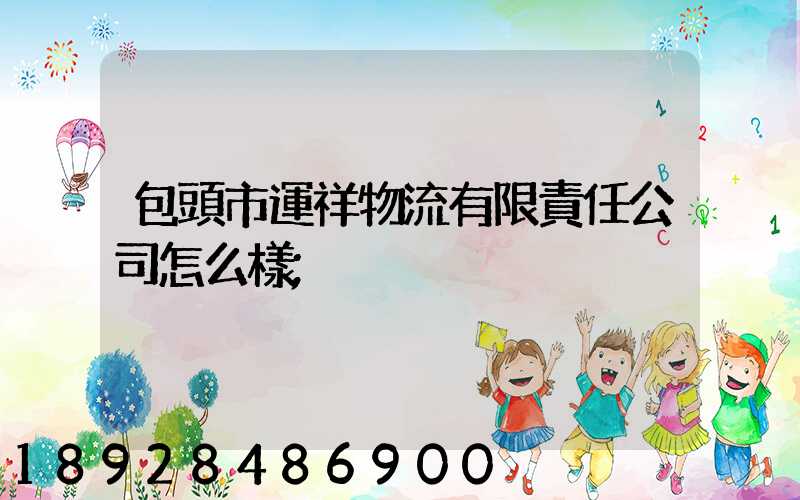 包頭市運祥物流有限責任公司怎么樣