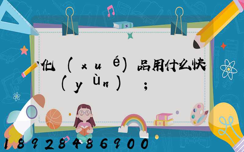化學(xué)品用什么快遞運(yùn)輸
