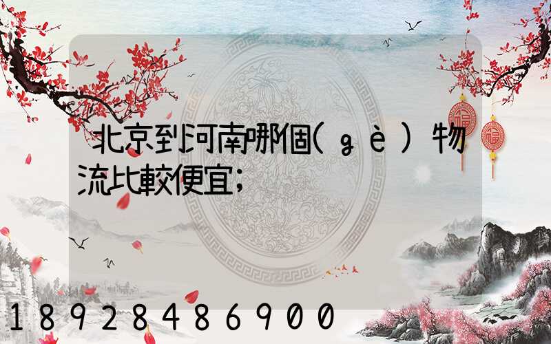 北京到河南哪個(gè)物流比較便宜