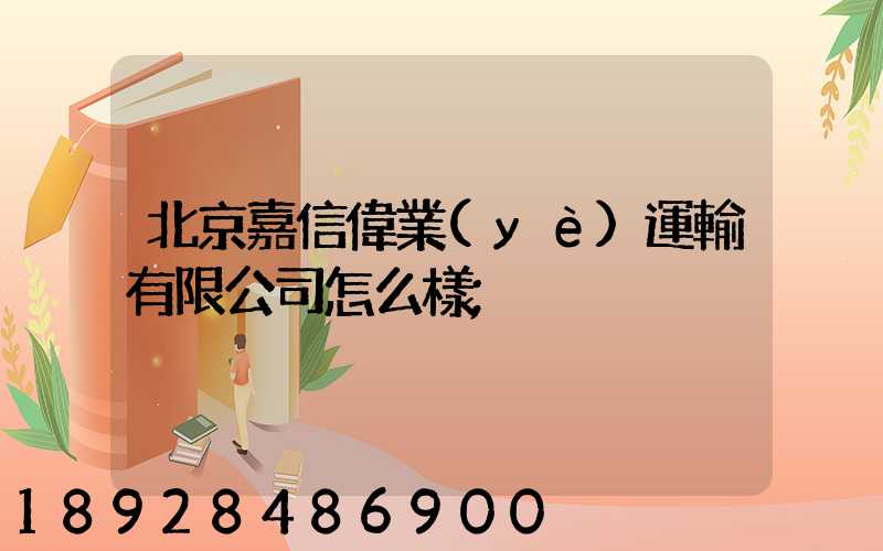 北京嘉信偉業(yè)運輸有限公司怎么樣