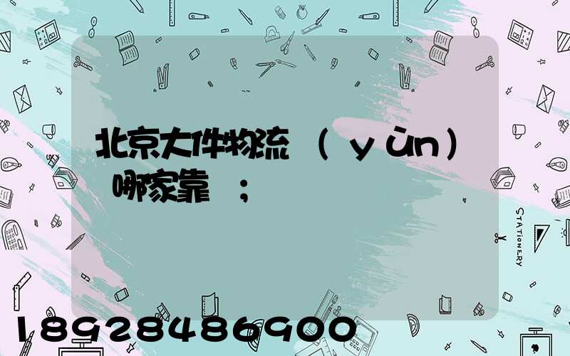 北京大件物流運(yùn)輸哪家靠譜