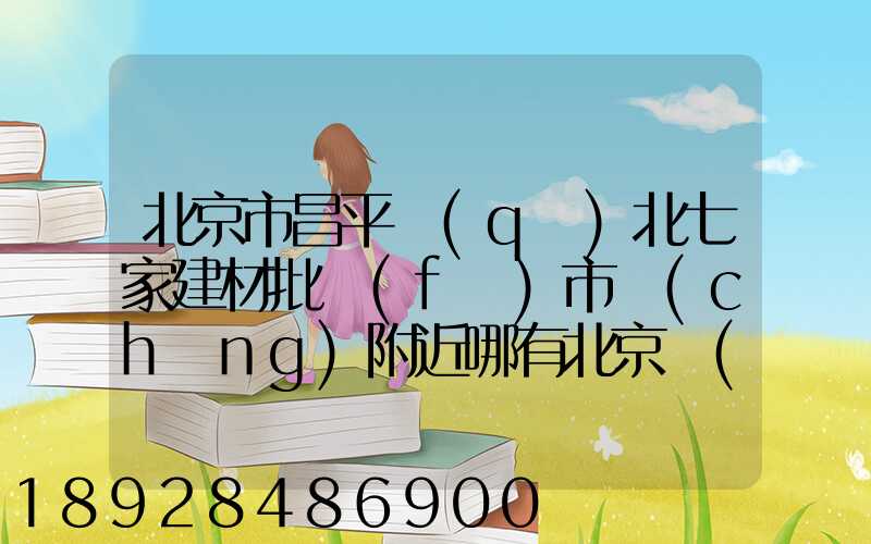 北京市昌平區(qū)北七家建材批發(fā)市場(chǎng)附近哪有北京發(fā)武漢的物流