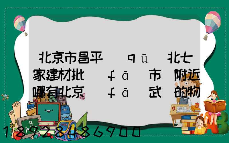 北京市昌平區(qū)北七家建材批發(fā)市場附近哪有北京發(fā)武漢的物流