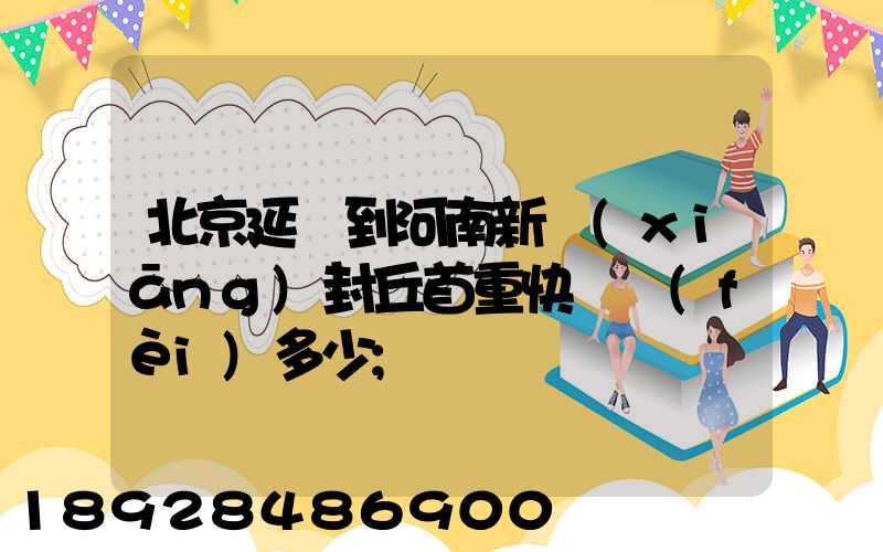 北京延慶到河南新鄉(xiāng)封丘首重快遞費(fèi)多少
