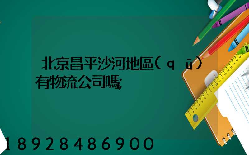 北京昌平沙河地區(qū)有物流公司嗎