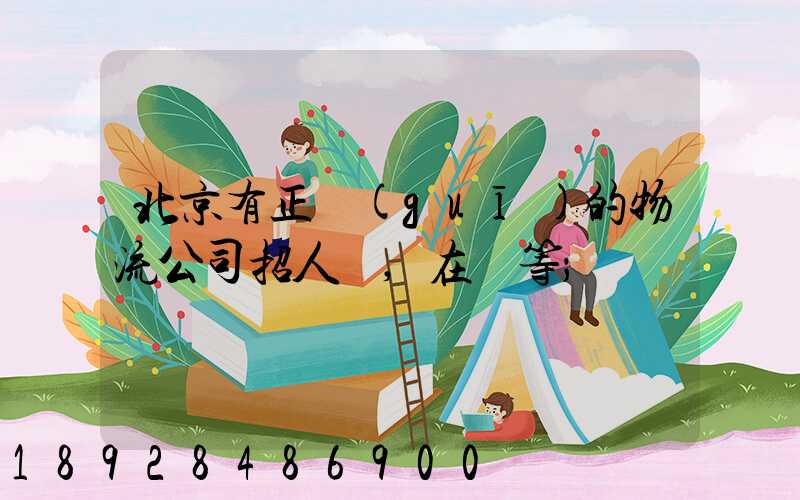 北京有正規(guī)的物流公司招人嗎,在線等