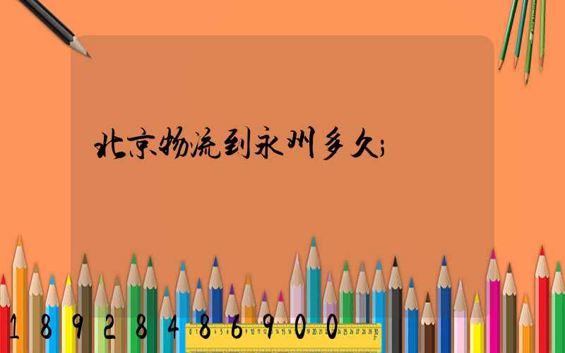 北京物流到永州多久