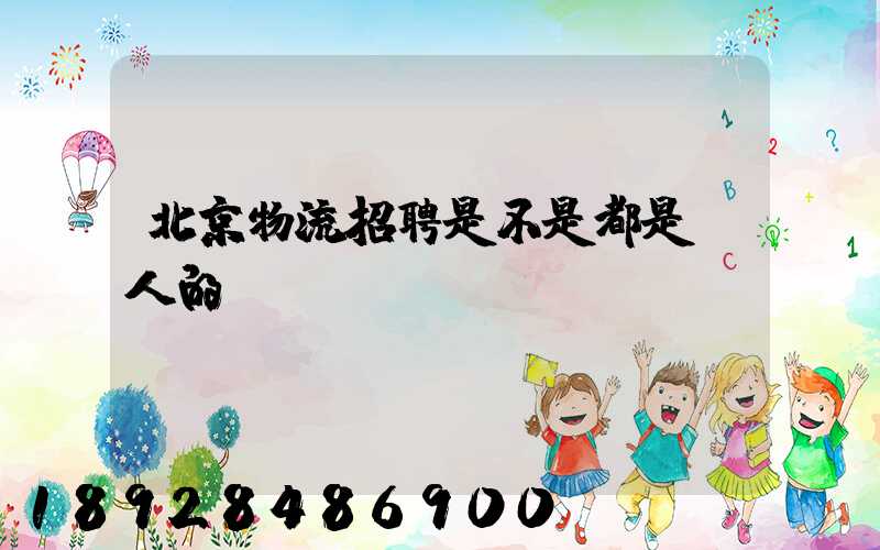 北京物流招聘是不是都是騙人的