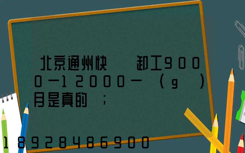 北京通州快遞裝卸工9000一12000一個(gè)月是真的嗎