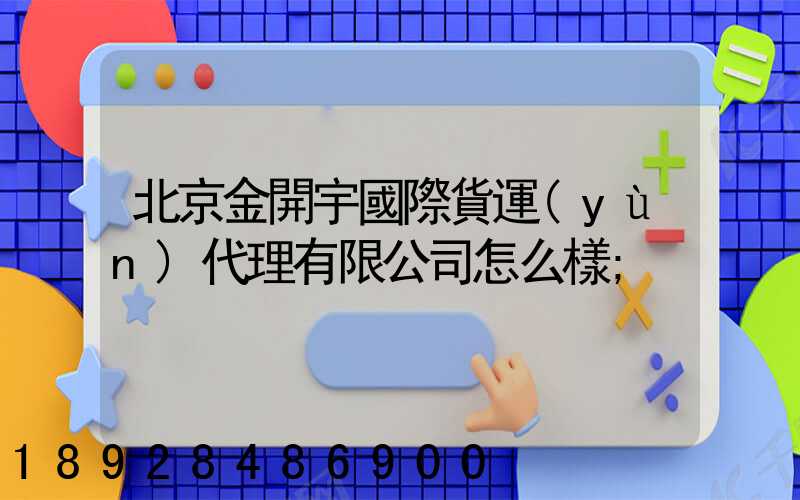 北京金開宇國際貨運(yùn)代理有限公司怎么樣