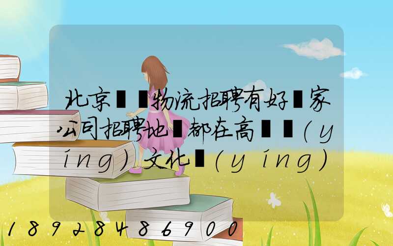 北京順義物流招聘有好幾家公司招聘地恥都在高麗營(yíng)文化營(yíng)西站那邊...
