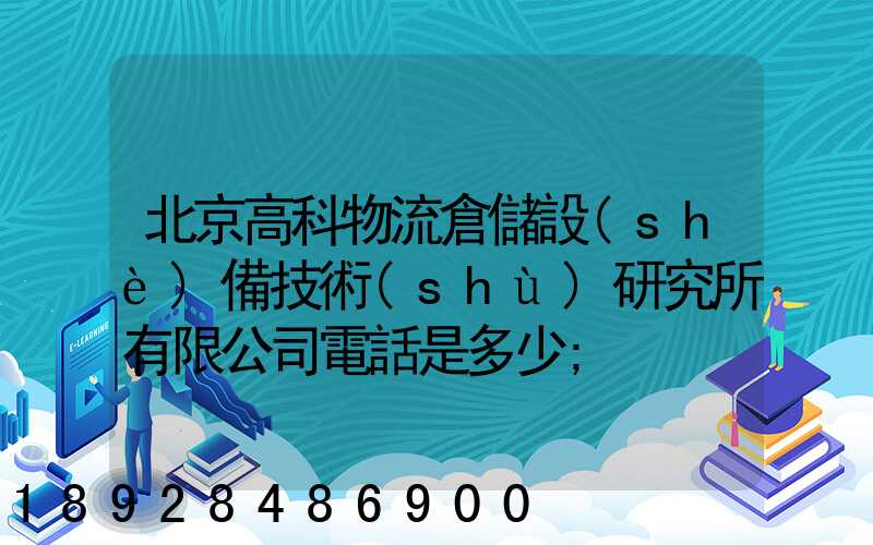 北京高科物流倉儲設(shè)備技術(shù)研究所有限公司電話是多少