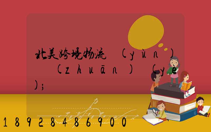北美跨境物流運(yùn)輸專(zhuān)業(yè)