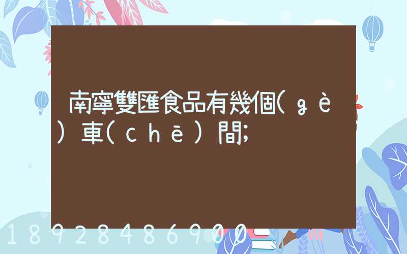 南寧雙匯食品有幾個(gè)車(chē)間