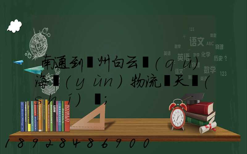 南通到廣州白云區(qū)海運(yùn)物流幾天時(shí)間