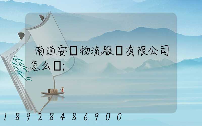 南通安運物流服務有限公司怎么樣