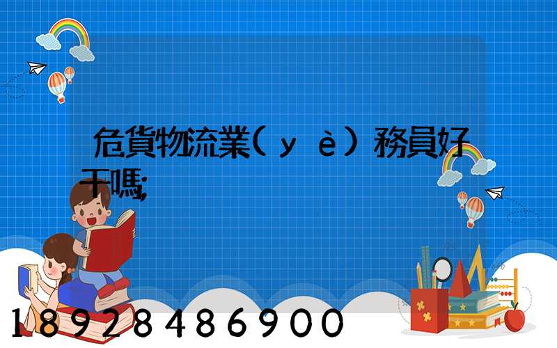 危貨物流業(yè)務員好干嗎