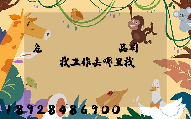 危險(xiǎn)品司機(jī)找工作去哪里找