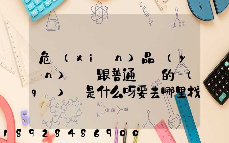 危險(xiǎn)品運(yùn)輸車跟普通貨車的區(qū)別是什么呀要去哪里找這種車。