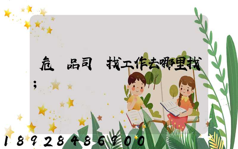 危險品司機找工作去哪里找
