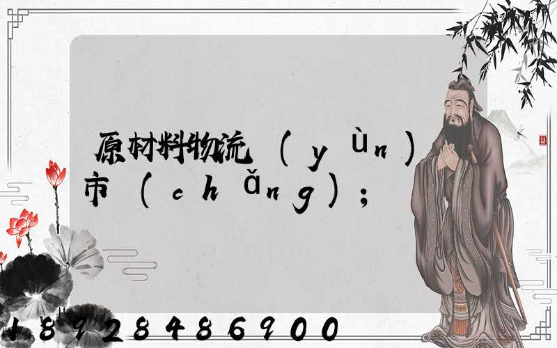 原材料物流運(yùn)輸市場(chǎng)