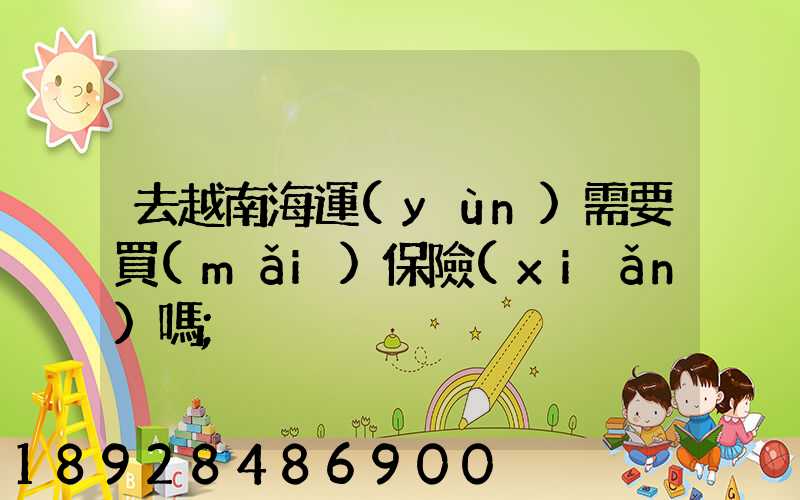 去越南海運(yùn)需要買(mǎi)保險(xiǎn)嗎