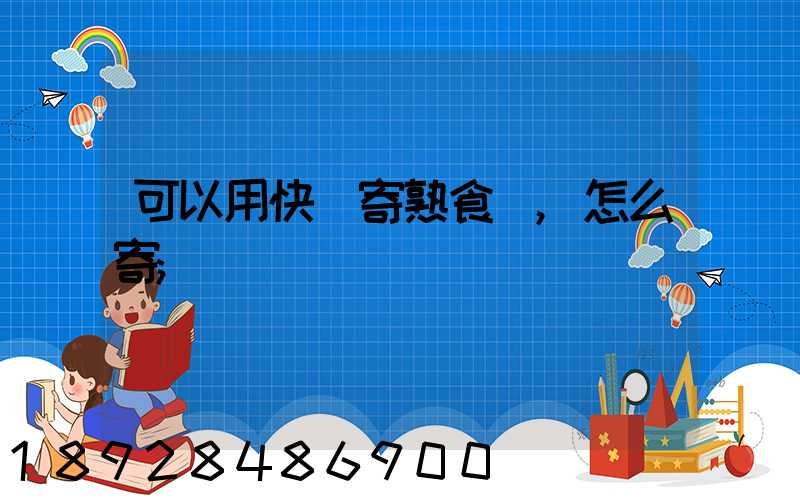 可以用快遞寄熟食嗎,怎么寄