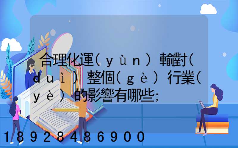 合理化運(yùn)輸對(duì)整個(gè)行業(yè)的影響有哪些