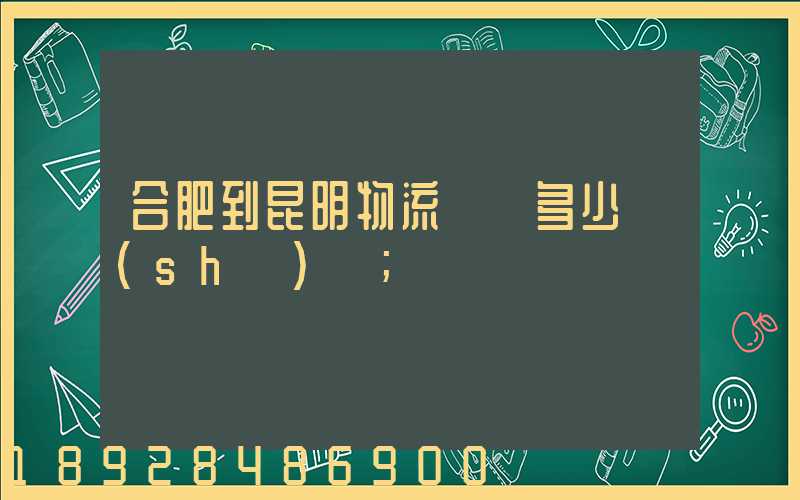 合肥到昆明物流專線多少時(shí)間