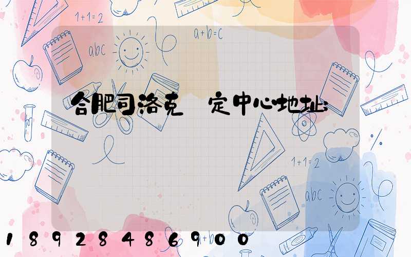 合肥司洛克鑒定中心地址