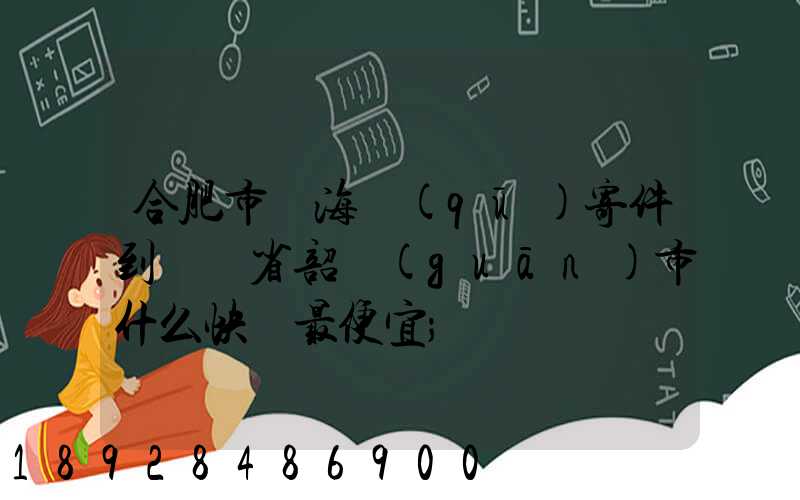 合肥市瑤海區(qū)寄件到廣東省韶關(guān)市什么快遞最便宜