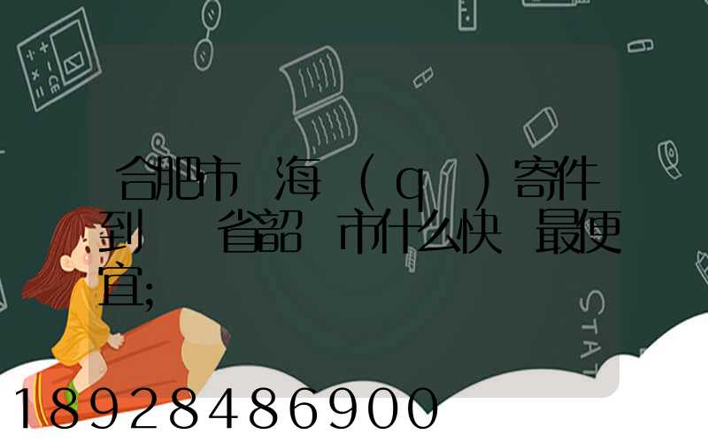 合肥市瑤海區(qū)寄件到廣東省韶關市什么快遞最便宜