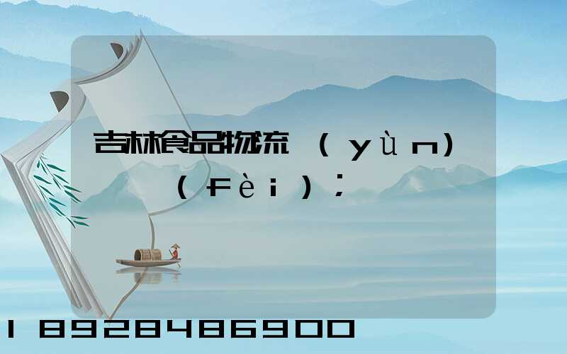 吉林食品物流運(yùn)輸資費(fèi)