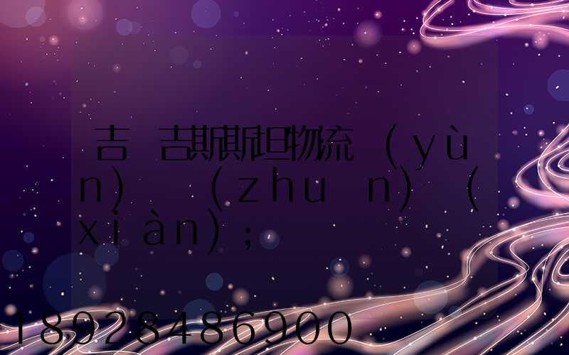 吉爾吉斯斯坦物流運(yùn)輸專(zhuān)線(xiàn)