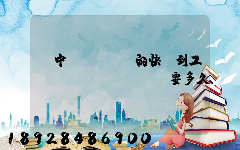 吳中區(qū)的快遞到工業(yè)區(qū)要多久