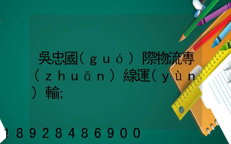 吳忠國(guó)際物流專(zhuān)線運(yùn)輸