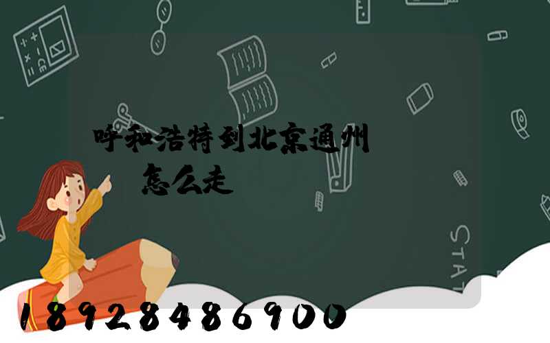 呼和浩特到北京通州區(qū)怎么走