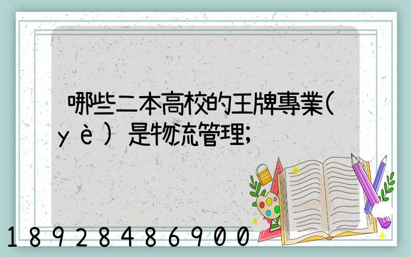 哪些二本高校的王牌專業(yè)是物流管理