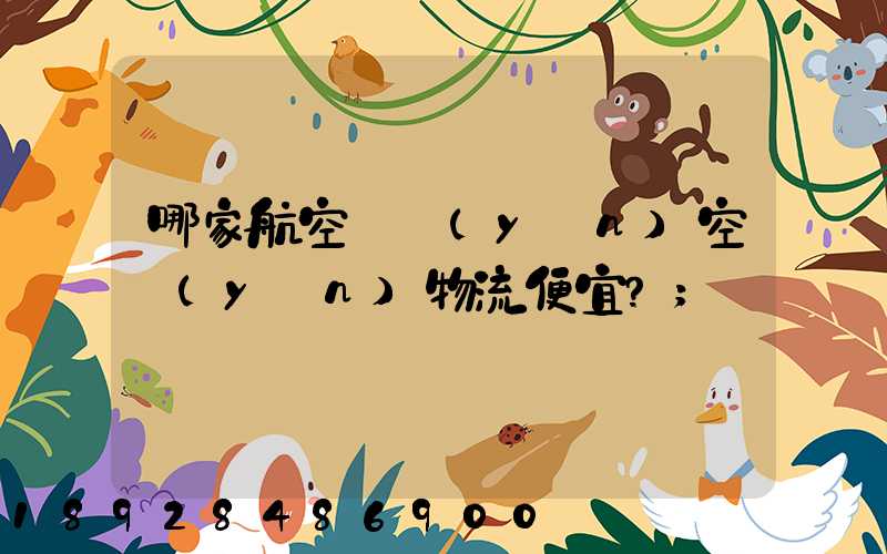哪家航空貨運(yùn)空運(yùn)物流便宜？
